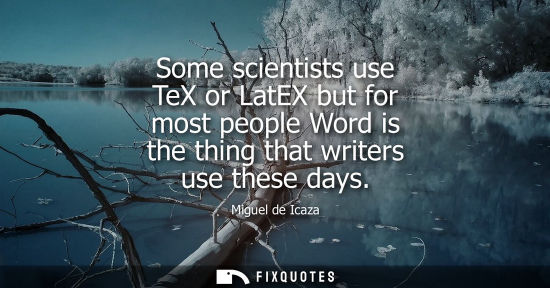 Small: Some scientists use TeX or LatEX but for most people Word is the thing that writers use these days
