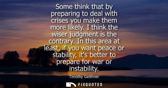 Small: Some think that by preparing to deal with crises you make them more likely. I think the wiser judgment 