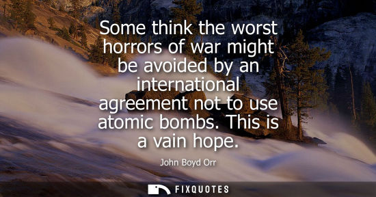 Small: Some think the worst horrors of war might be avoided by an international agreement not to use atomic bombs. Th