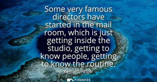 Small: Some very famous directors have started in the mail room, which is just getting inside the studio, getting to 