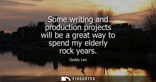 Small: Some writing and production projects will be a great way to spend my elderly rock years