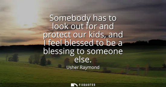Small: Somebody has to look out for and protect our kids, and I feel blessed to be a blessing to someone else