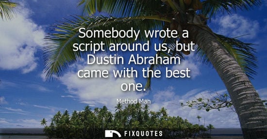 Small: Somebody wrote a script around us, but Dustin Abraham came with the best one
