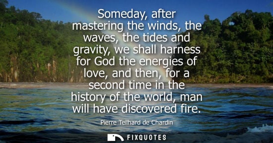Small: Someday, after mastering the winds, the waves, the tides and gravity, we shall harness for God the ener