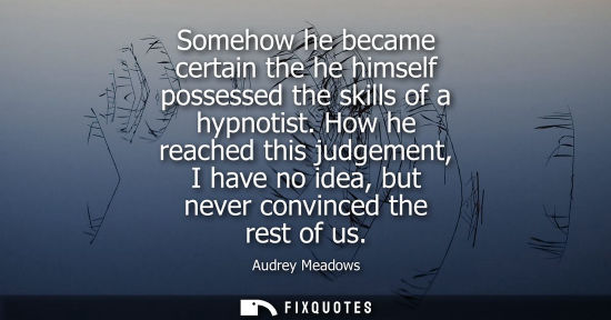 Small: Somehow he became certain the he himself possessed the skills of a hypnotist. How he reached this judge