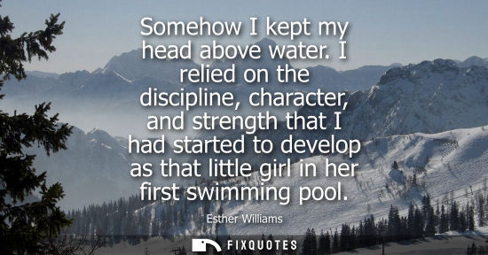 Small: Somehow I kept my head above water. I relied on the discipline, character, and strength that I had started to 