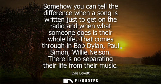 Small: Somehow you can tell the difference when a song is written just to get on the radio and when what someo