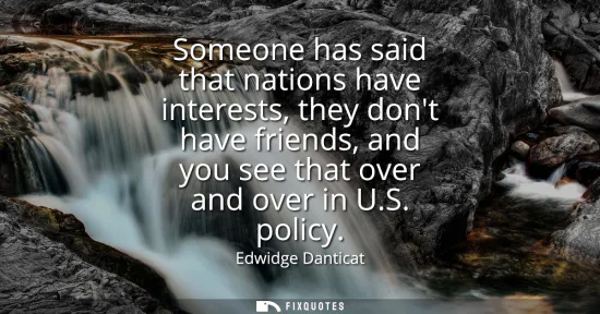 Small: Someone has said that nations have interests, they dont have friends, and you see that over and over in U.S. p
