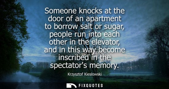 Small: Someone knocks at the door of an apartment to borrow salt or sugar, people run into each other in the e