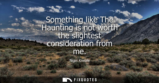 Small: Something like The Haunting is not worth the slightest consideration from me