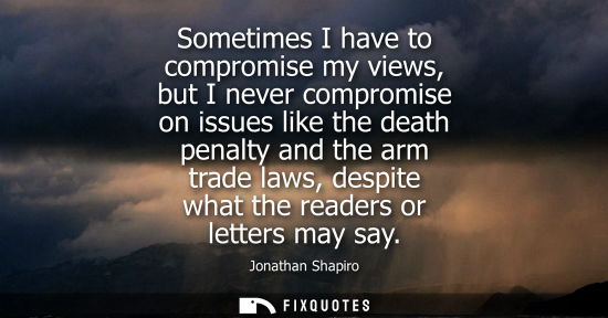 Small: Sometimes I have to compromise my views, but I never compromise on issues like the death penalty and th
