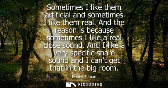Small: Sometimes I like them artificial and sometimes I like them real. And the reason is because sometimes I 