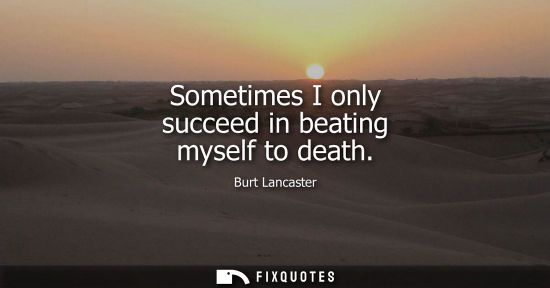 Small: Sometimes I only succeed in beating myself to death