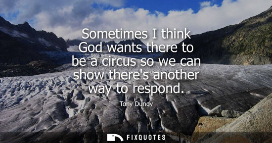 Small: Sometimes I think God wants there to be a circus so we can show theres another way to respond - Tony Dungy