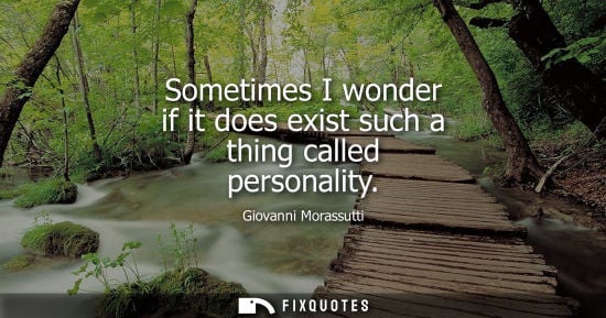 Small: Sometimes I wonder if it does exist such a thing called personality