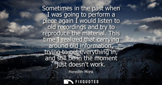 Small: Sometimes in the past when I was going to perform a piece again I would listen to old recordings and tr