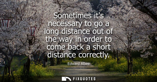 Small: Sometimes its necessary to go a long distance out of the way in order to come back a short distance correctly