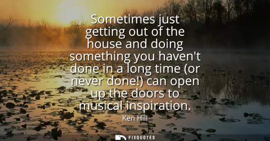 Small: Sometimes just getting out of the house and doing something you havent done in a long time (or never done!) ca