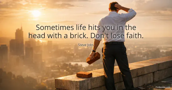 Sometimes life hits you in the head with a brick. Dont lose faith - Steve Jobs