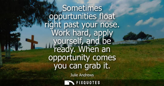Small: Sometimes oppurtunities float right past your nose. Work hard, apply yourself, and be ready. When an op