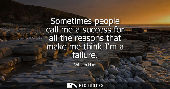 Small: Sometimes people call me a success for all the reasons that make me think Im a failure