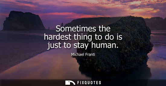 Small: Sometimes the hardest thing to do is just to stay human