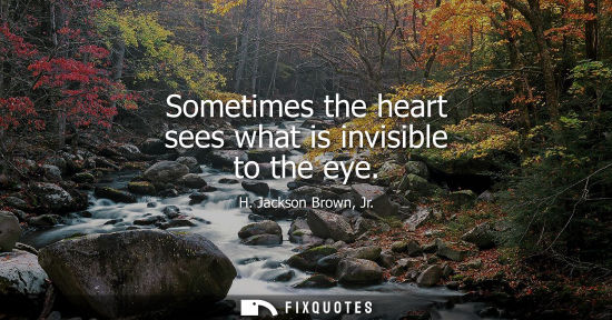 Small: Sometimes the heart sees what is invisible to the eye - H. Jackson Brown, Jr.
