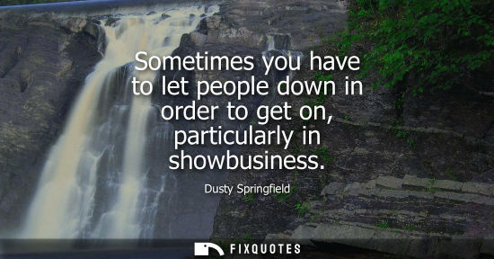 Small: Sometimes you have to let people down in order to get on, particularly in showbusiness