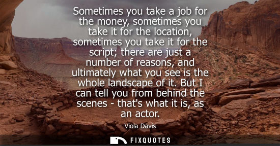Small: Sometimes you take a job for the money, sometimes you take it for the location, sometimes you take it f