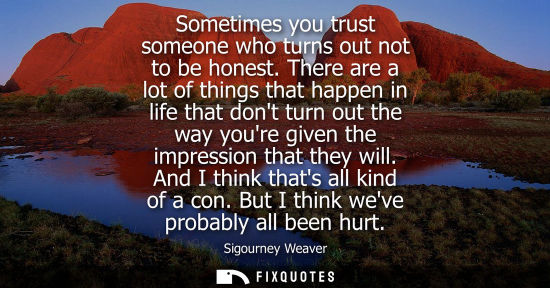 Small: Sometimes you trust someone who turns out not to be honest. There are a lot of things that happen in li