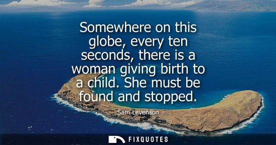 Small: Somewhere on this globe, every ten seconds, there is a woman giving birth to a child. She must be found