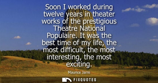 Small: Soon I worked during twelve years in theater works of the prestigious Theatre National Populaire.