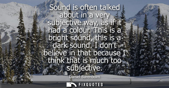 Small: Sound is often talked about in a very subjective way, as if it had a colour. This is a bright sound, this is a