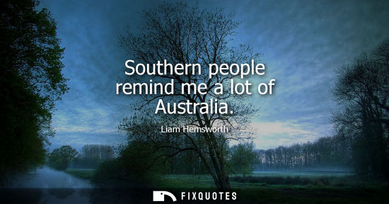 Small: Southern people remind me a lot of Australia