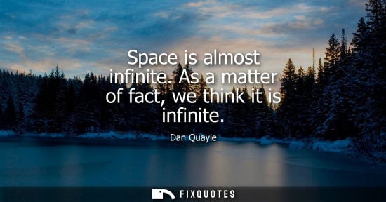 Small: Space is almost infinite. As a matter of fact, we think it is infinite