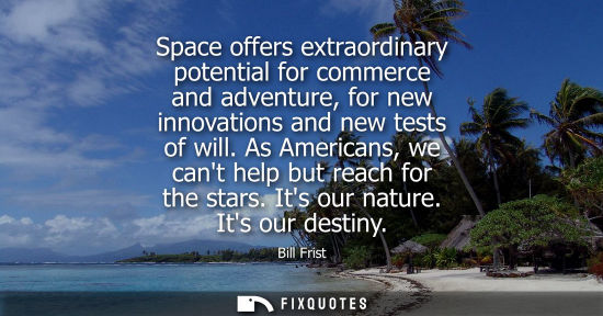 Small: Space offers extraordinary potential for commerce and adventure, for new innovations and new tests of w