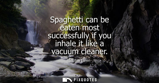 Small: Spaghetti can be eaten most successfully if you inhale it like a vacuum cleaner