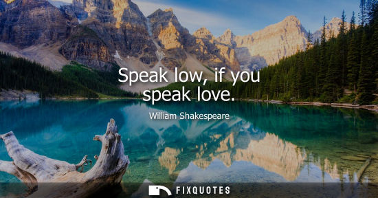 Small: Speak low, if you speak love