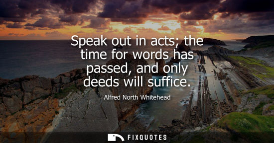 Small: Speak out in acts the time for words has passed, and only deeds will suffice