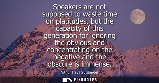 Small: Speakers are not supposed to waste time on platitudes, but the capacity of this generation for ignoring