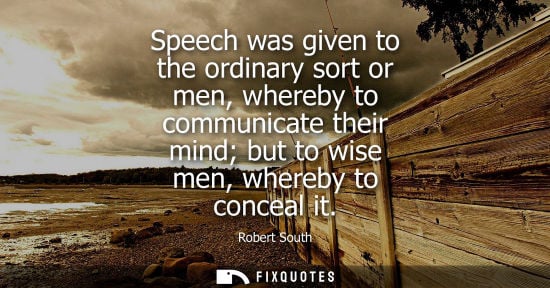 Small: Speech was given to the ordinary sort or men, whereby to communicate their mind but to wise men, whereb