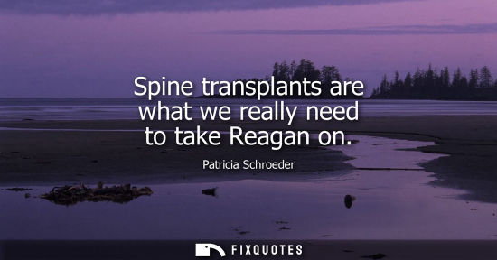 Small: Spine transplants are what we really need to take Reagan on