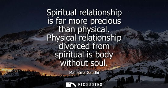 Small: Mahatma Gandhi - Spiritual relationship is far more precious than physical. Physical relationship divorced fro