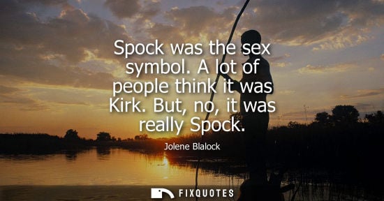 Small: Spock was the sex symbol. A lot of people think it was Kirk. But, no, it was really Spock