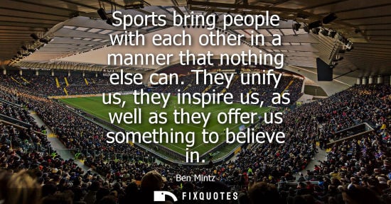 Small: Sports bring people with each other in a manner that nothing else can. They unify us, they inspire us, as well