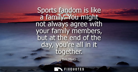 Small: Sports fandom is like a family. You might not always agree with your family members, but at the end of the day