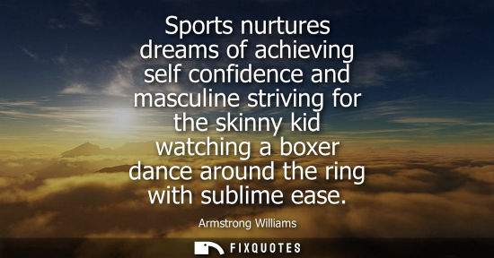 Small: Sports nurtures dreams of achieving self confidence and masculine striving for the skinny kid watching 