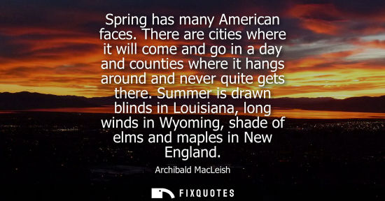 Small: Archibald MacLeish - Spring has many American faces. There are cities where it will come and go in a day and c