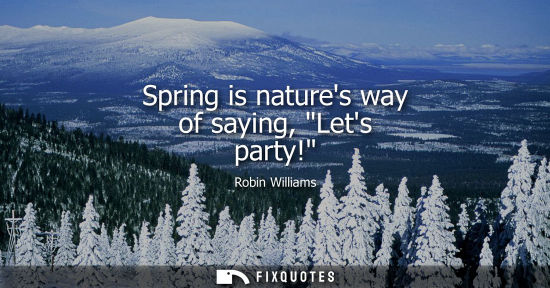 Small: Spring is natures way of saying, Lets party!