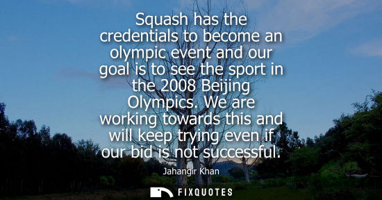 Small: Squash has the credentials to become an olympic event and our goal is to see the sport in the 2008 Beijing Oly